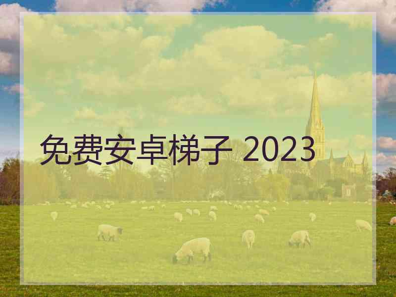 免费安卓梯子 2023