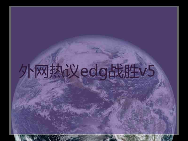 外网热议edg战胜v5