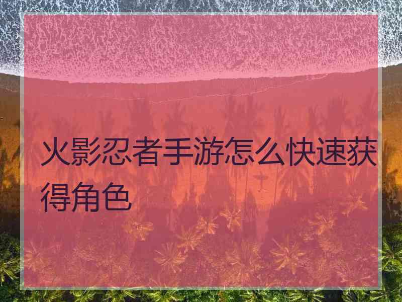 火影忍者手游怎么快速获得角色