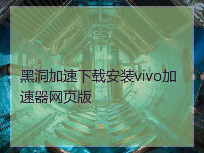 黑洞加速下载安装vivo加速器网页版
