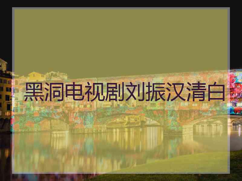 黑洞电视剧刘振汉清白