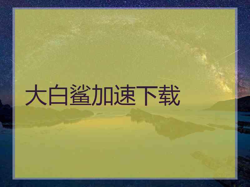大白鲨加速下载