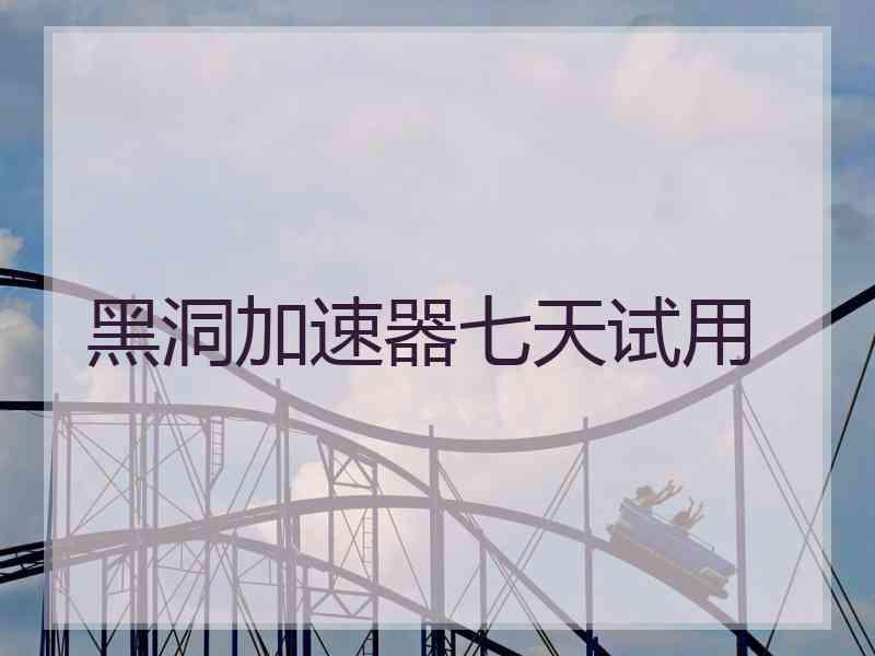 黑洞加速器七天试用