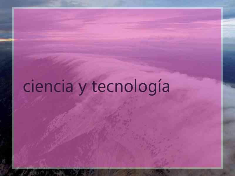 ciencia y tecnología