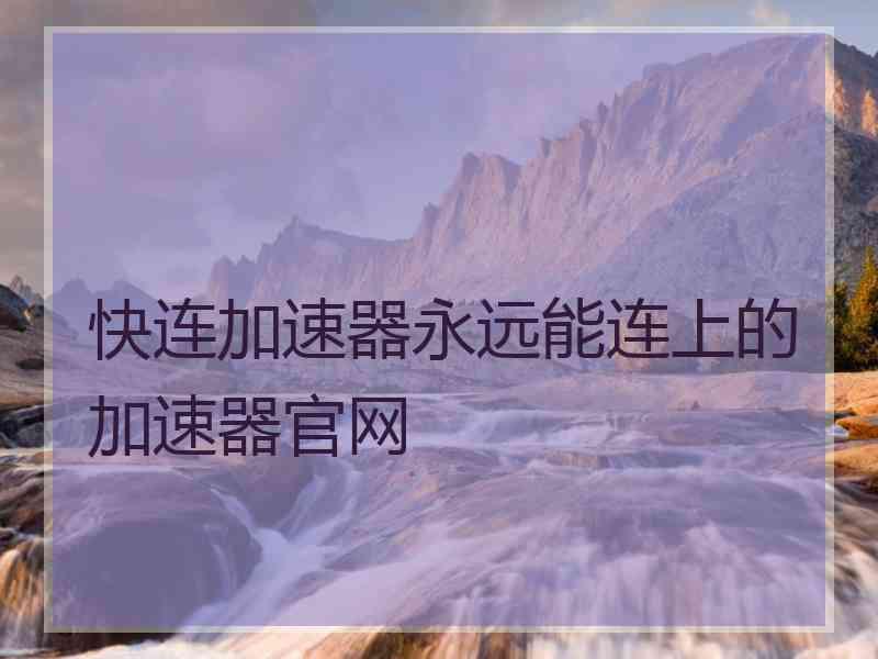 快连加速器永远能连上的加速器官网