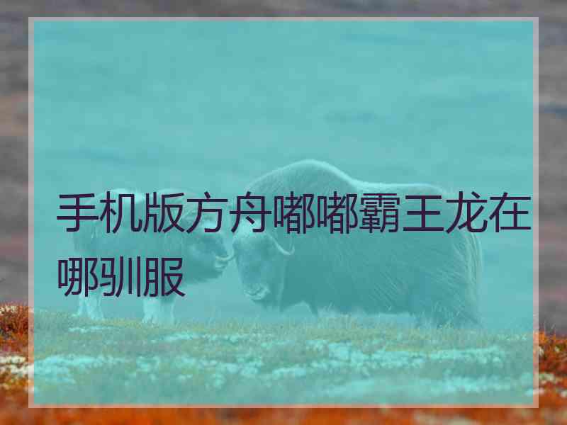 手机版方舟嘟嘟霸王龙在哪驯服