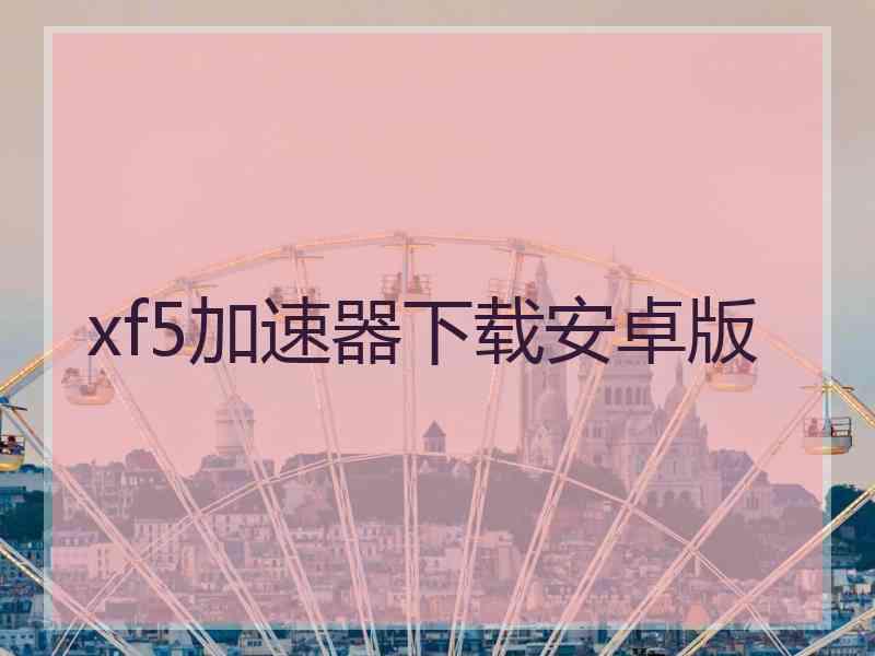 xf5加速器下载安卓版