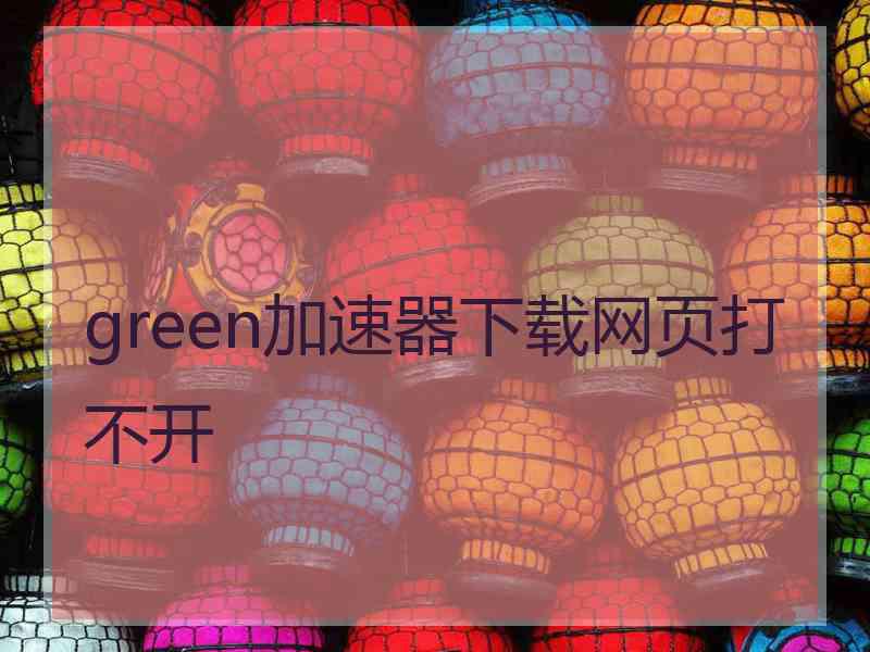 green加速器下载网页打不开