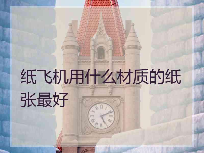 纸飞机用什么材质的纸张最好