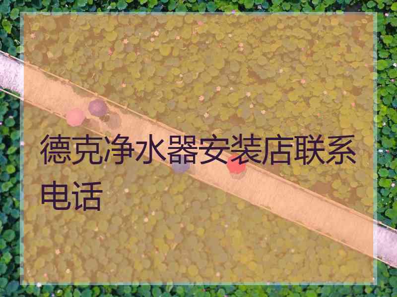德克净水器安装店联系电话