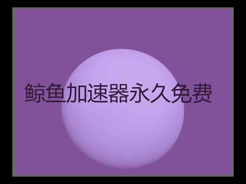 鲸鱼加速器永久免费
