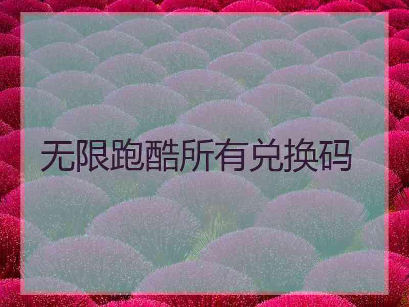 无限跑酷所有兑换码
