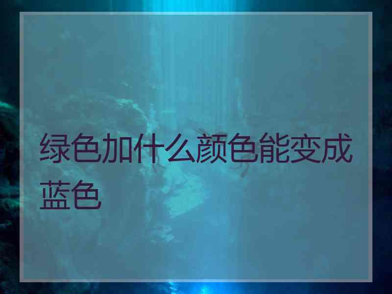 绿色加什么颜色能变成蓝色