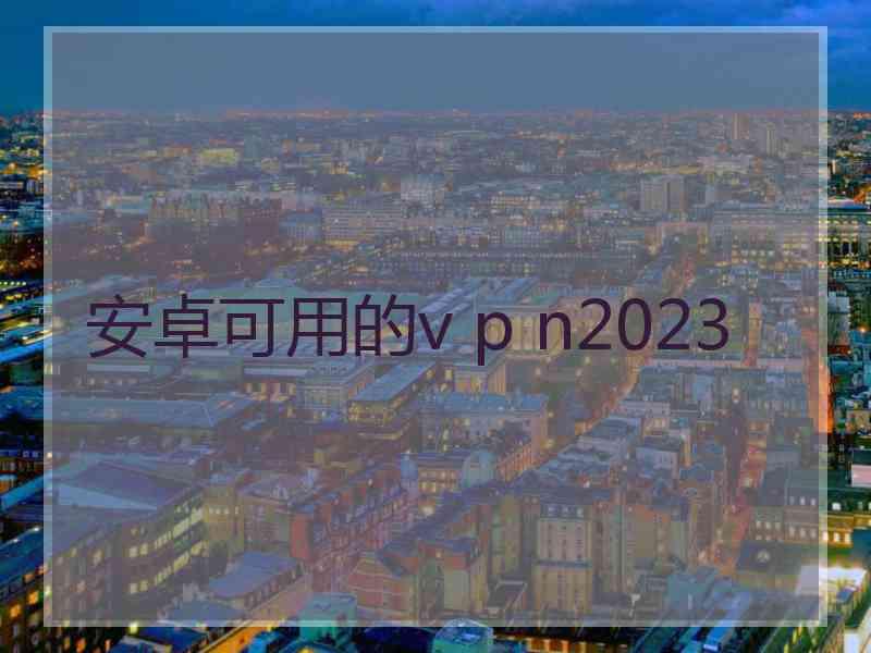 安卓可用的v p n2023