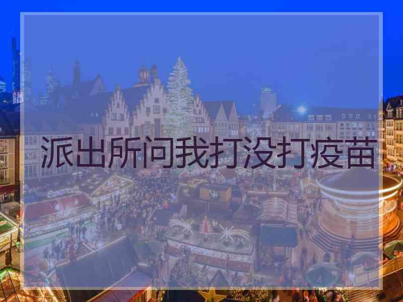 派出所问我打没打疫苗