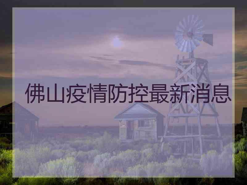 佛山疫情防控最新消息