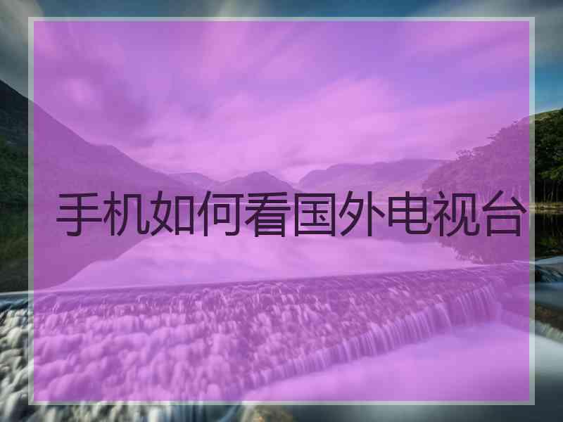 手机如何看国外电视台