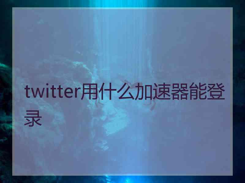 twitter用什么加速器能登录