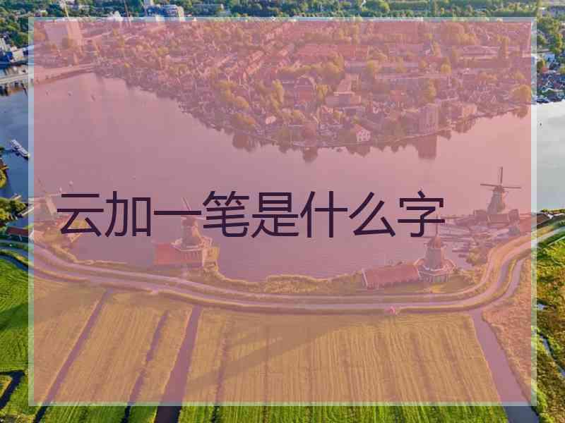 云加一笔是什么字