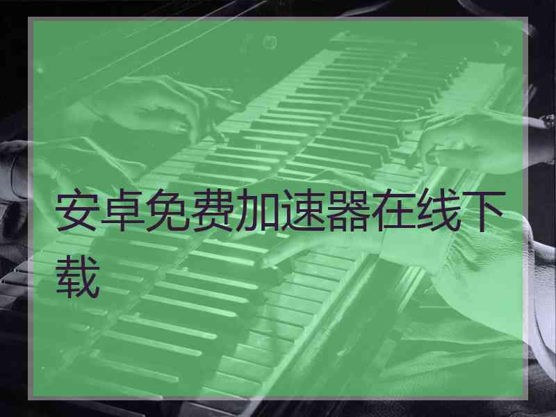 安卓免费加速器在线下载
