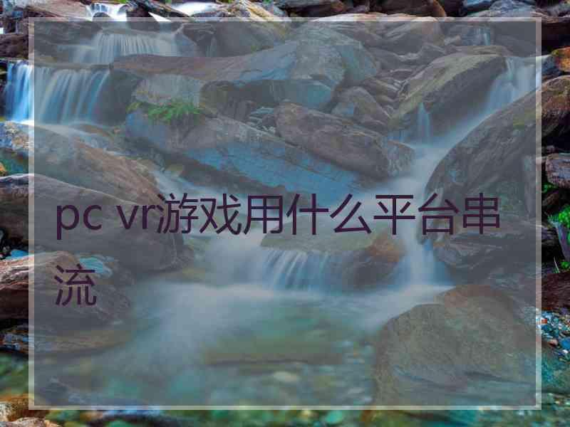pc vr游戏用什么平台串流