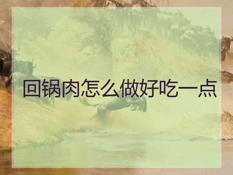 回锅肉怎么做好吃一点