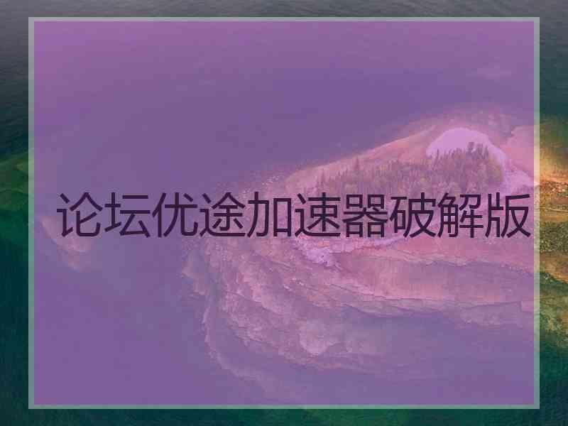 论坛优途加速器破解版