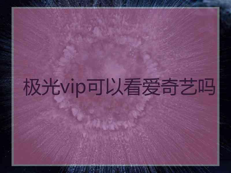极光vip可以看爱奇艺吗