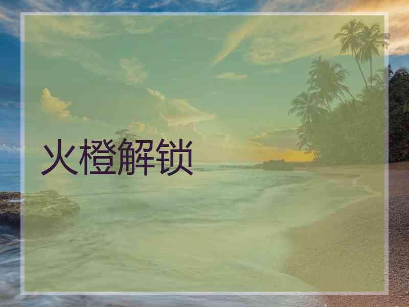 火橙解锁