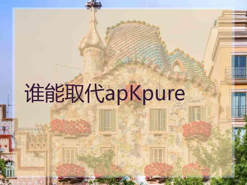 谁能取代apKpure