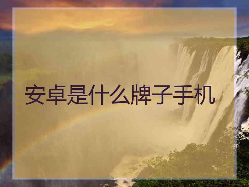 安卓是什么牌子手机
