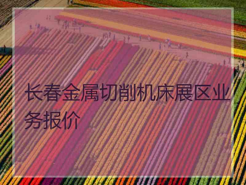 长春金属切削机床展区业务报价