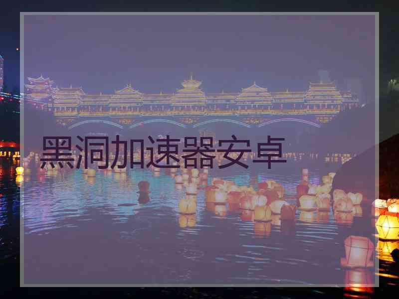 黑洞加速器安卓