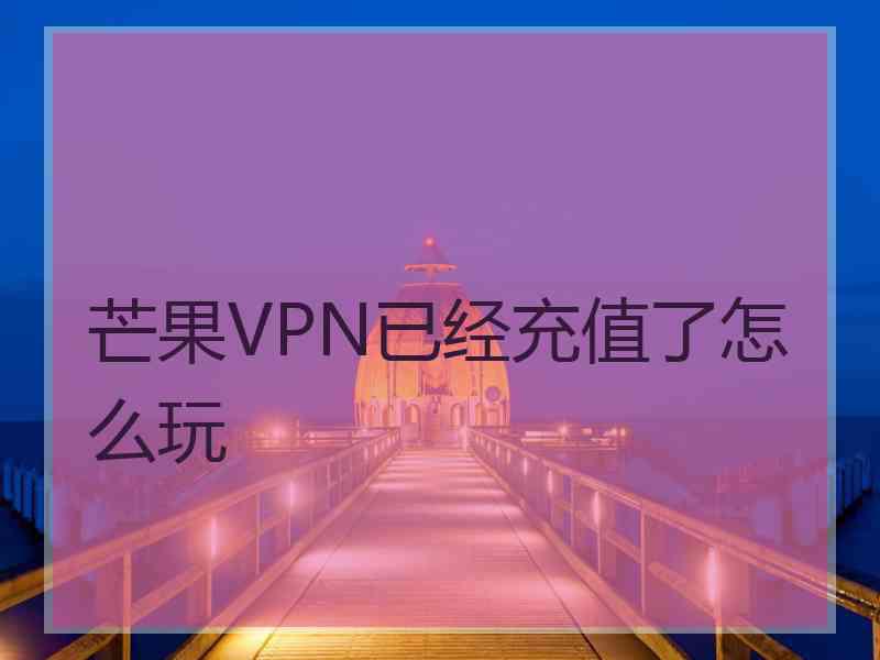 芒果VPN已经充值了怎么玩