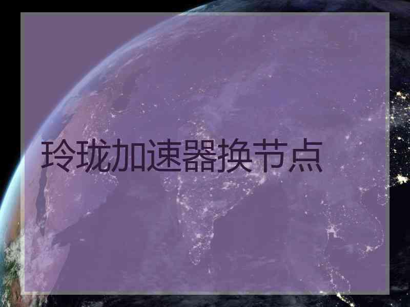 玲珑加速器换节点