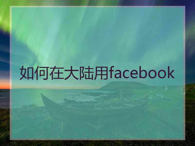 如何在大陆用facebook