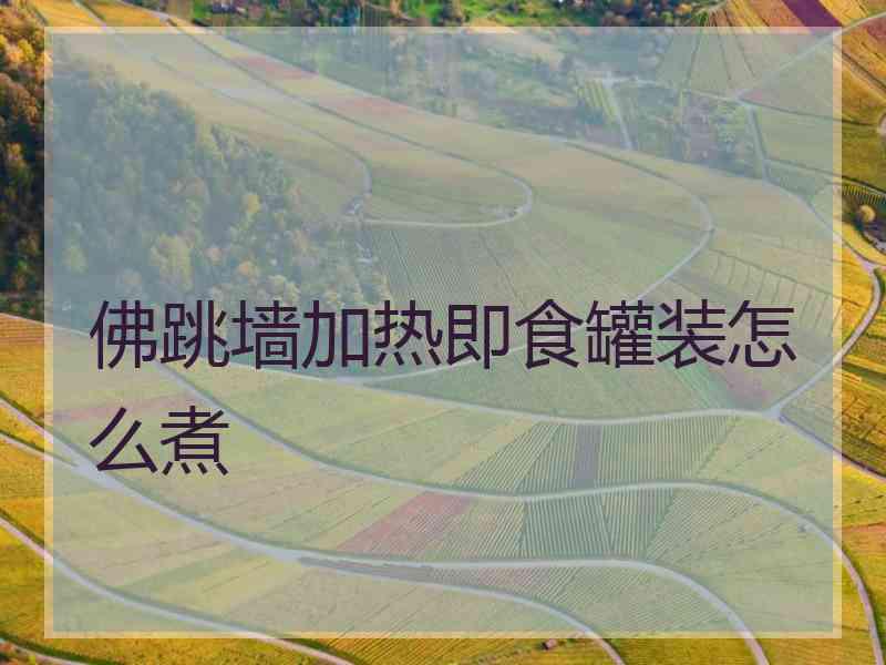 佛跳墙加热即食罐装怎么煮