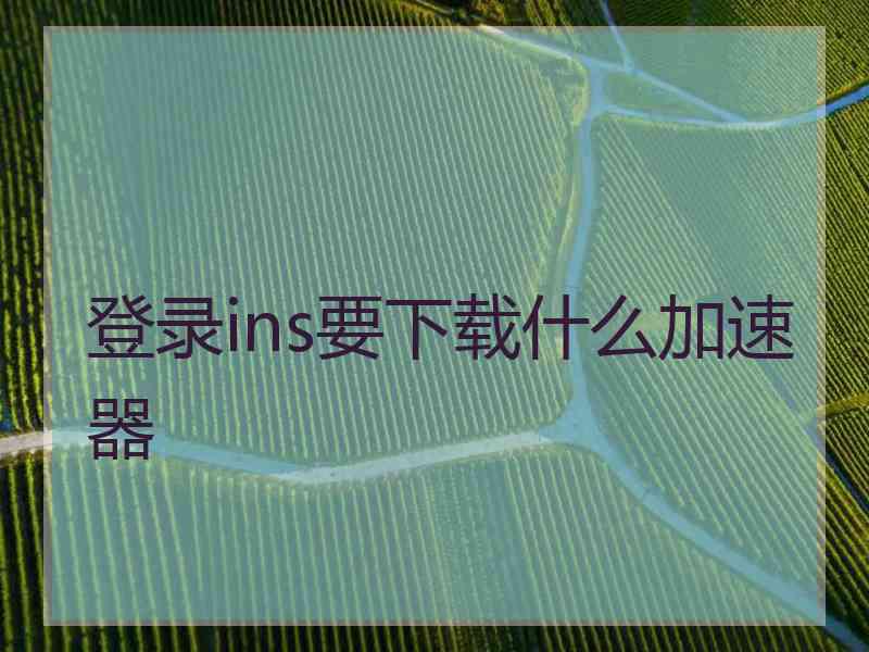 登录ins要下载什么加速器