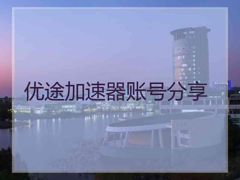 优途加速器账号分享