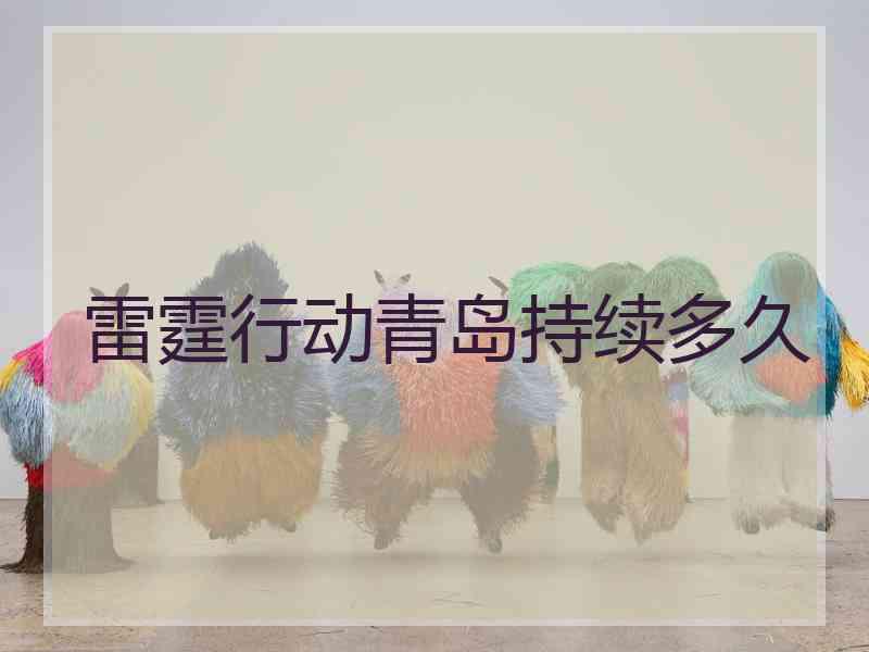 雷霆行动青岛持续多久