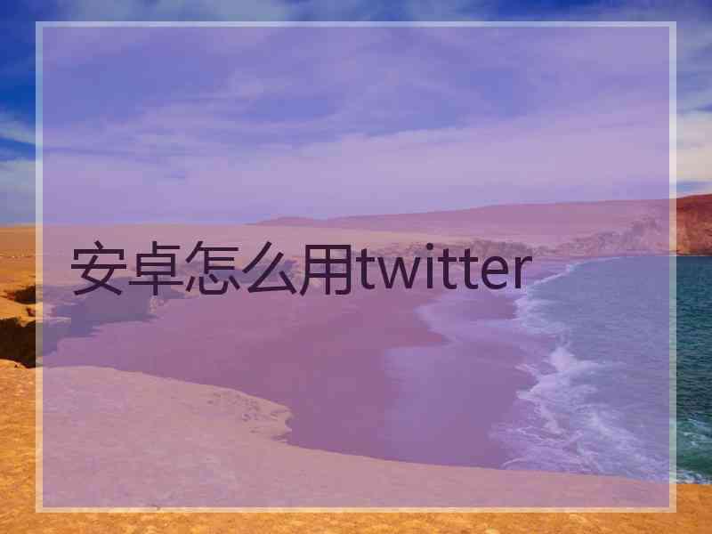 安卓怎么用twitter