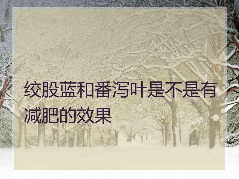 绞股蓝和番泻叶是不是有减肥的效果