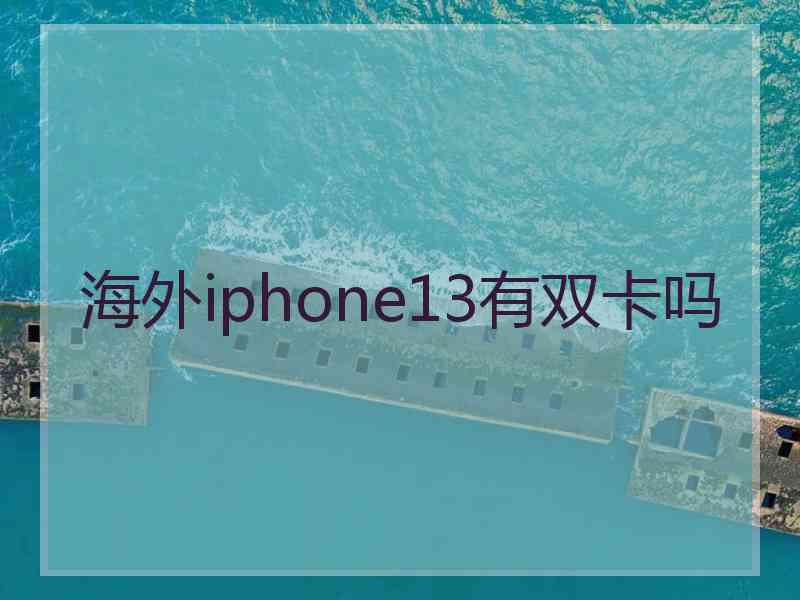 海外iphone13有双卡吗