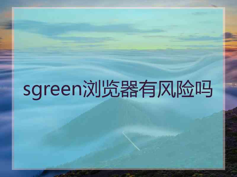 sgreen浏览器有风险吗