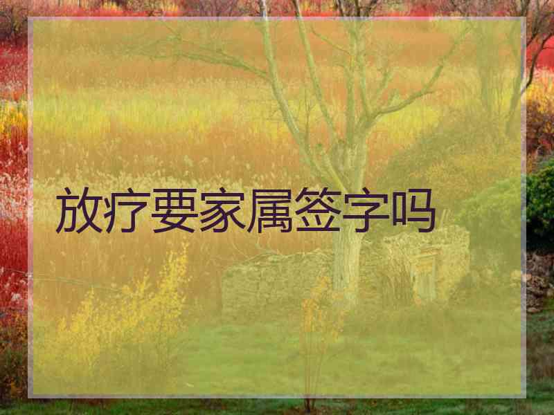 放疗要家属签字吗