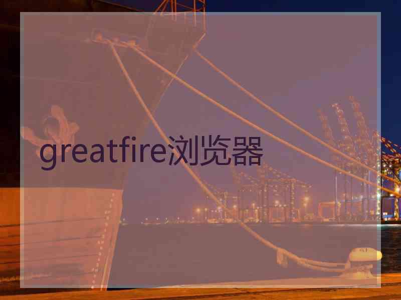 greatfire浏览器