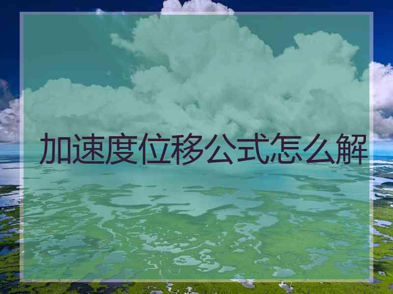 加速度位移公式怎么解
