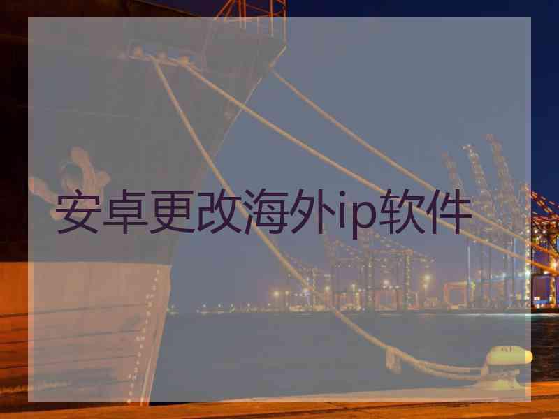 安卓更改海外ip软件