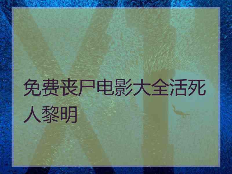 免费丧尸电影大全活死人黎明