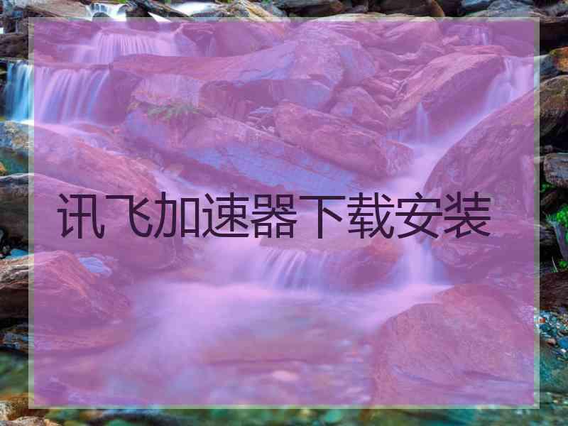 讯飞加速器下载安装